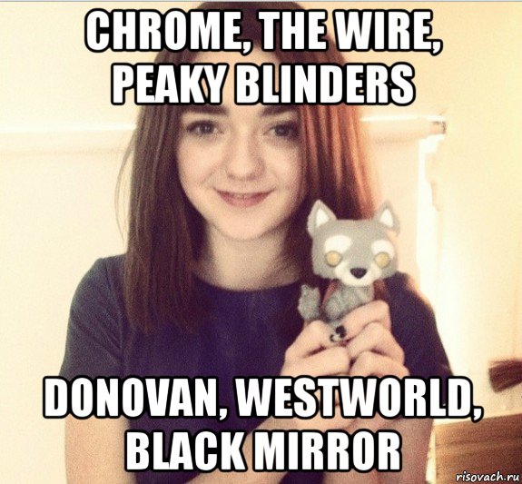 chrome, the wire, peaky blinders donovan, westworld, black mirror, Мем Арья