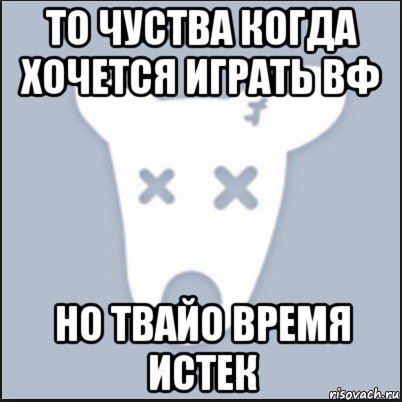 то чуства когда хочется играть вф но твайо время истек, Мем Ава удалённой страницы вк