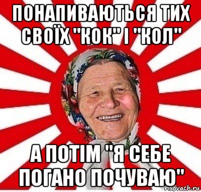 понапиваються тих своїх "кок" і "кол" а потім "я себе погано почуваю", Мем  бабуля