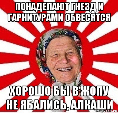 понаделают гнезд и гарнитурами обвесятся хорошо бы в жопу не ябались, алкаши