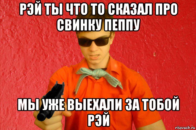 рэй ты что то сказал про свинку пеппу мы уже выехали за тобой рэй, Мем БАНДИТ