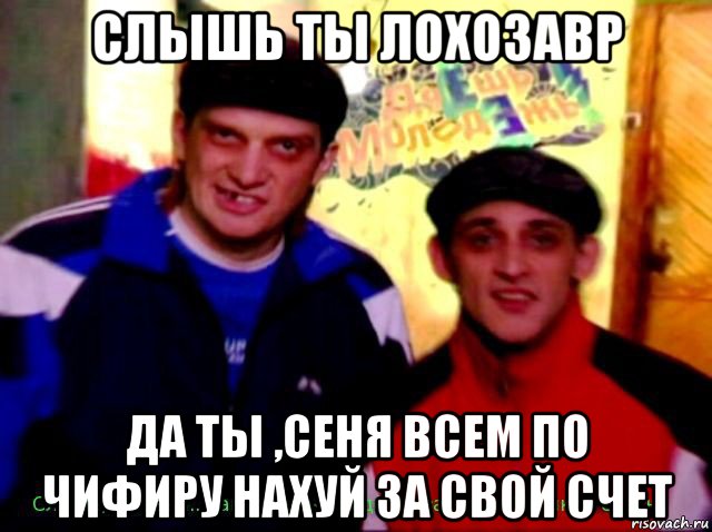слышь ты лохозавр да ты ,сеня всем по чифиру нахуй за свой счет, Мем башка и ржавый