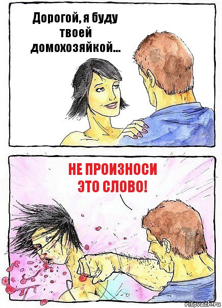 Дорогой, я буду твоей домохозяйкой... Не произноси это слово!