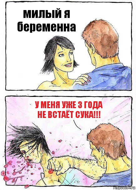 милый я беременна У меня уже 3 года не встаёт сука!!!