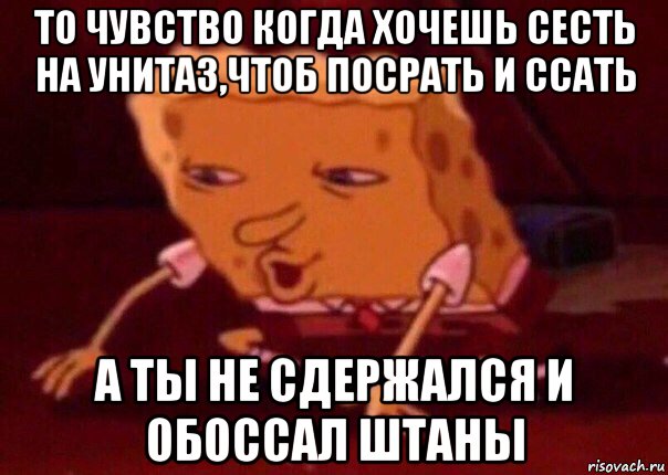 то чувство когда хочешь сесть на унитаз,чтоб посрать и ссать а ты не сдержался и обоссал штаны, Мем    Bettingmemes