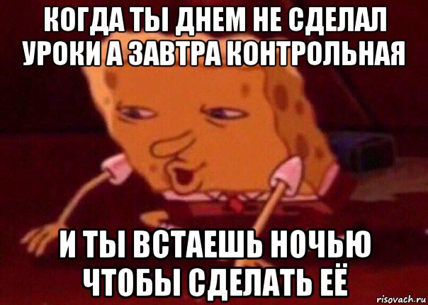 когда ты днем не сделал уроки а завтра контрольная и ты встаешь ночью чтобы сделать её, Мем    Bettingmemes