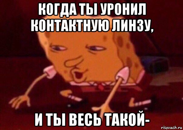 когда ты уронил контактную линзу, и ты весь такой-, Мем    Bettingmemes