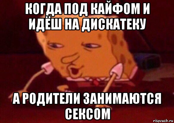 когда под кайфом и идёш на дискатеку а родители занимаются сексом, Мем    Bettingmemes