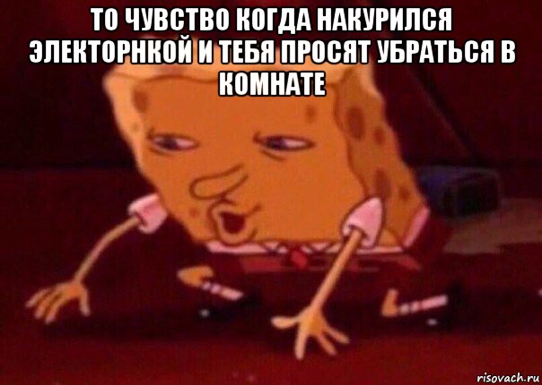 то чувство когда накурился электорнкой и тебя просят убраться в комнате , Мем    Bettingmemes