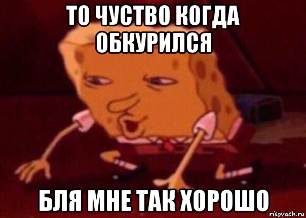 то чуство когда обкурился бля мне так хорошо, Мем    Bettingmemes