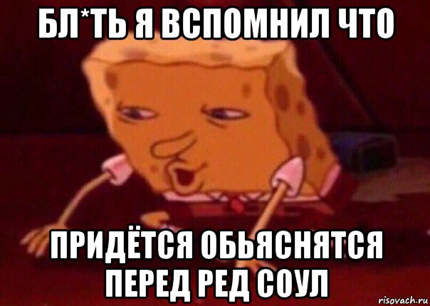 бл*ть я вспомнил что придётся обьяснятся перед ред соул, Мем    Bettingmemes