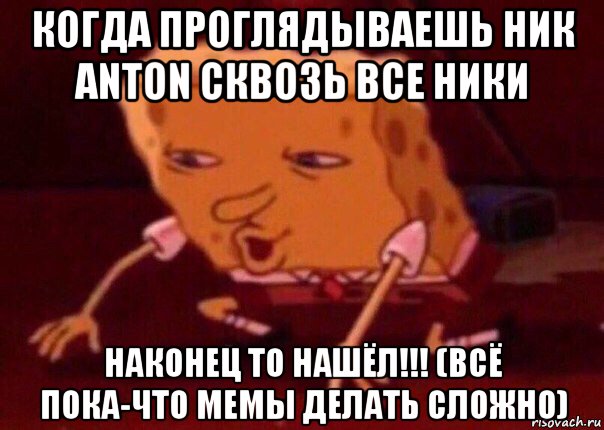 когда проглядываешь ник anton сквозь все ники наконец то нашёл!!! (всё пока-что мемы делать сложно), Мем    Bettingmemes