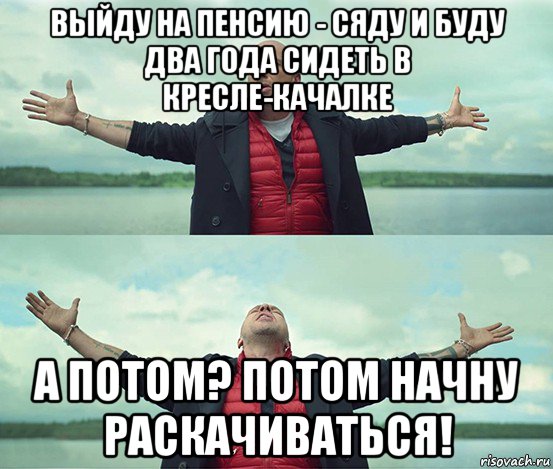 выйду на пенсию - сяду и буду два года сидеть в кресле-качалке а потом? потом начну раскачиваться!, Мем Безлимитище