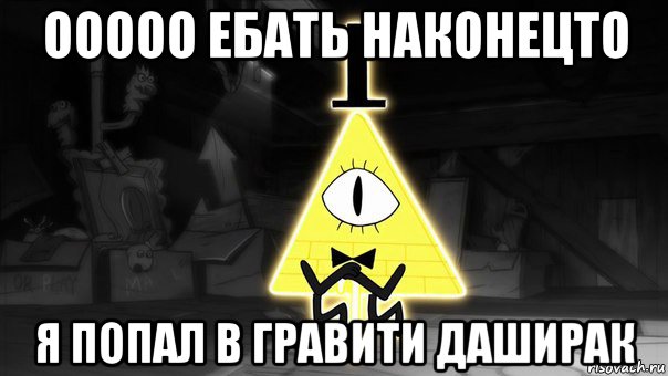 ооооо ебать наконецто я попал в гравити даширак
