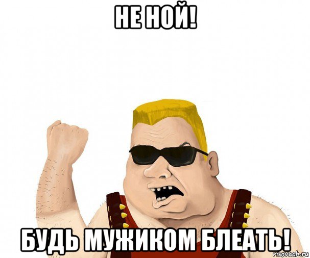 не ной! будь мужиком блеать!, Мем Боевой мужик блеать