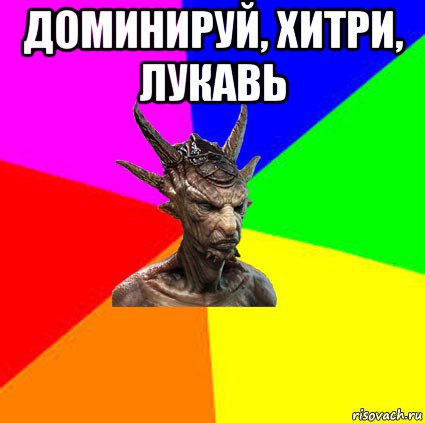 доминируй, хитри, лукавь 