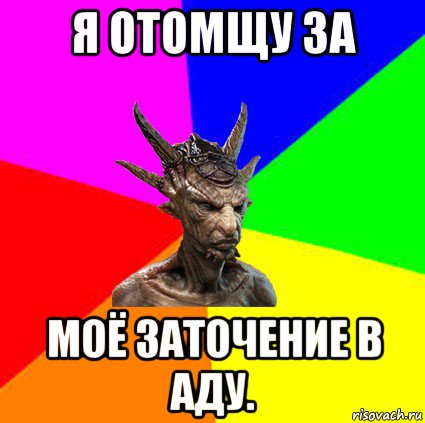 я отомщу за моё заточение в аду.