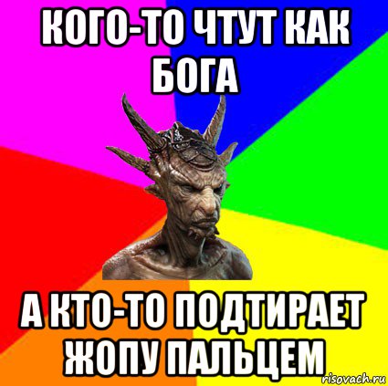 кого-то чтут как бога а кто-то подтирает жопу пальцем