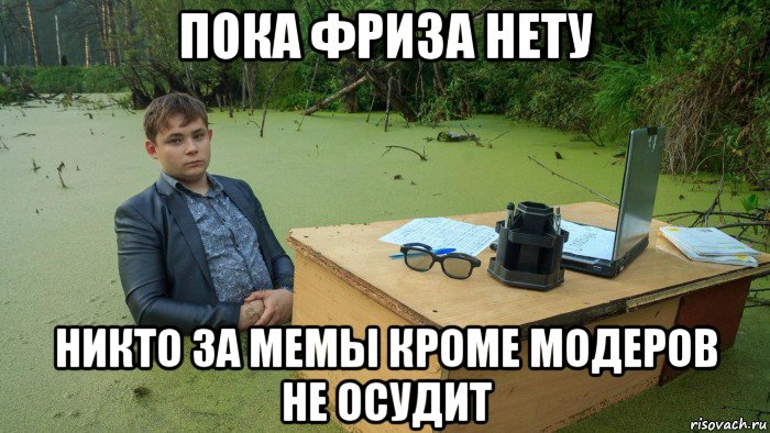 пока фриза нету никто за мемы кроме модеров не осудит, Мем  Парень сидит в болоте