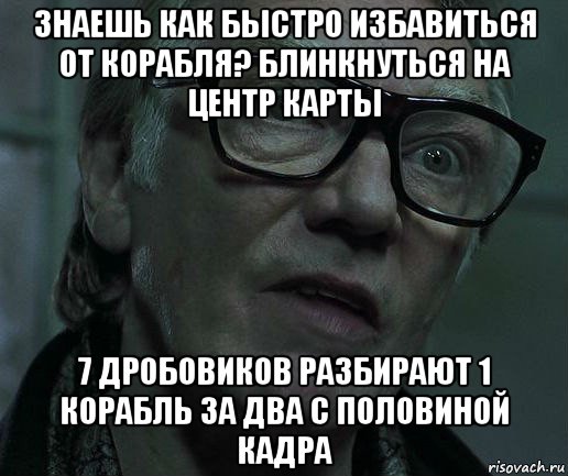 знаешь как быстро избавиться от корабля? блинкнуться на центр карты 7 дробовиков разбирают 1 корабль за два с половиной кадра