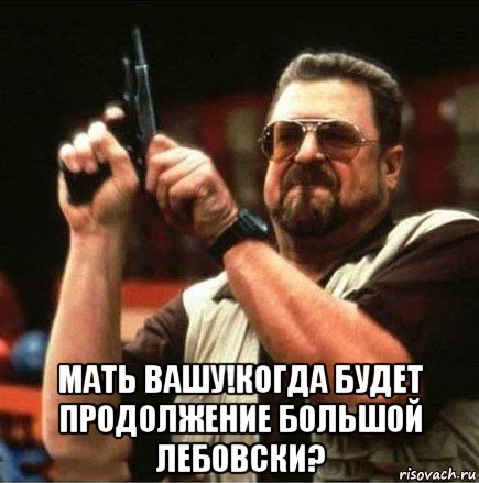  мать вашу!когда будет продолжение большой лебовски?, Мем Большой Лебовски