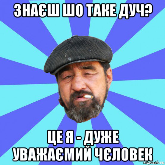 знаєш шо таке дуч? це я - дуже уважаємий чєловек, Мем Бомж флософ