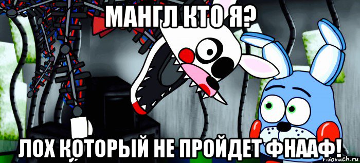 мангл кто я? лох который не пройдет фнааф!