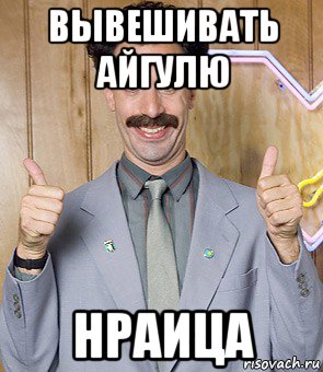 вывешивать айгулю нраица, Мем Borat