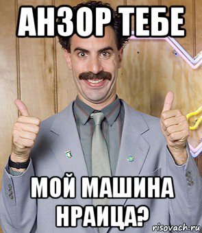 анзор тебе мой машина нраица?, Мем Borat