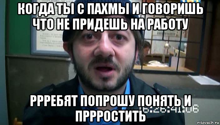 когда ты с пахмы и говоришь что не придешь на работу ррребят попрошу понять и пррростить, Мем Бородач