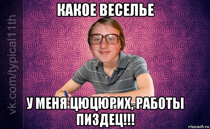 какое веселье у меня цюцюрих, работы пиздец!!!