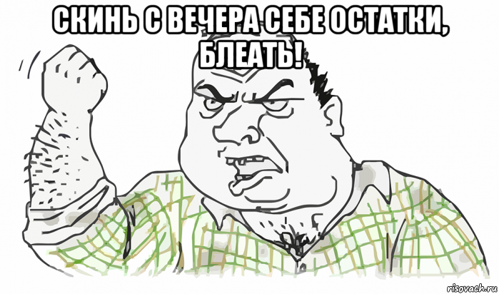 скинь с вечера себе остатки, блеать! , Мем Будь мужиком