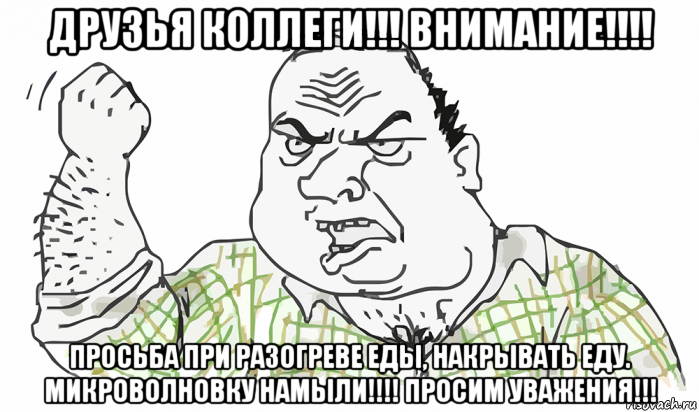 друзья коллеги!!! внимание!!!! просьба при разогреве еды, накрывать еду. микроволновку намыли!!!! просим уважения!!!, Мем Будь мужиком