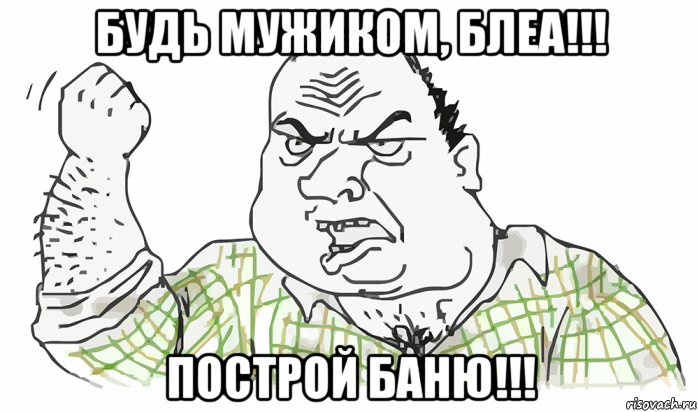 будь мужиком, блеа!!! построй баню!!!, Мем Будь мужиком