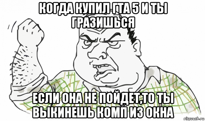 когда купил гта 5 и ты гразишься если она не пойдет,то ты выкинешь комп из окна, Мем Будь мужиком