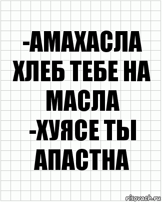 -АМАХАСЛА ХЛЕБ ТЕБЕ НА МАСЛА
-ХУЯСЕ ТЫ АПАСТНА, Комикс  бумага