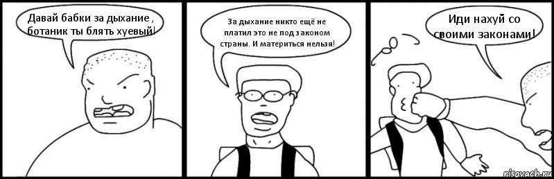 Давай бабки за дыхание , ботаник ты блять хуевый! За дыхание никто ещё не платил это не под законом страны. И материться нельзя! Иди нахуй со своими законами!