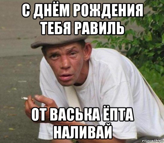 с днём рождения тебя равиль от васька ёпта наливай