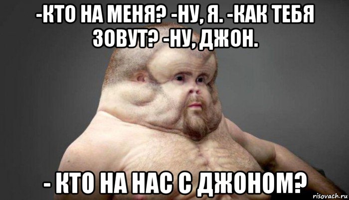 -кто на меня? -ну, я. -как тебя зовут? -ну, джон. - кто на нас с джоном?, Мем  Человек который выживет в лбом ДТП