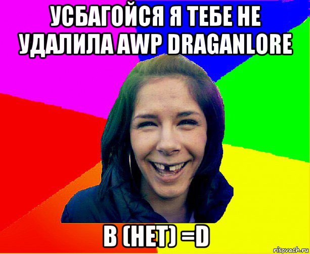 усбагойся я тебе не удалила awp draganlore в (нет) =d, Мем чотка мала