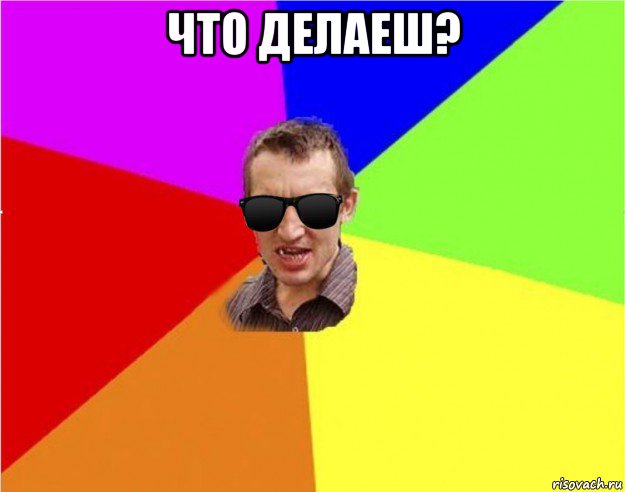 что делаеш? 