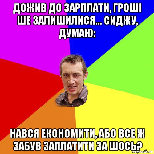 дожив до зарплати, гроші ше залишилися... сиджу, думаю: нався економити, або все ж забув заплатити за шось?, Мем Чоткий паца