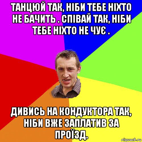 танцюй так, ніби тебе ніхто не бачить . співай так, ніби тебе ніхто не чує . дивись на кондуктора так, ніби вже заплатив за проїзд., Мем Чоткий паца