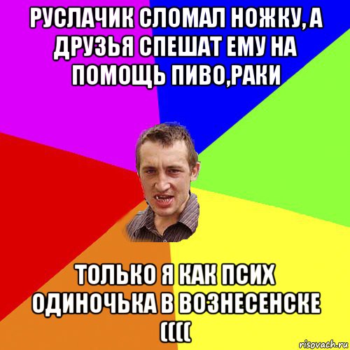 руслачик сломал ножку, а друзья спешат ему на помощь пиво,раки только я как псих одиночька в вознесенске ((((, Мем Чоткий паца