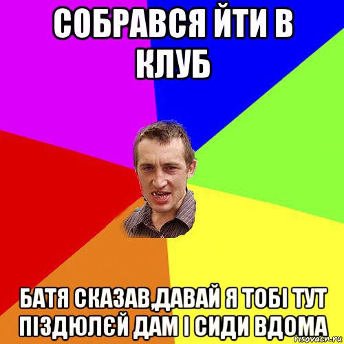 собрався йти в клуб батя сказав,давай я тобі тут піздюлєй дам і сиди вдома, Мем Чоткий паца