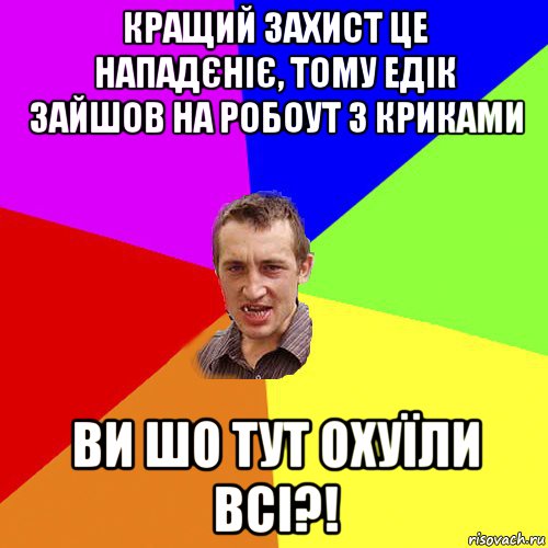 кращий захист це нападєніє, тому едік зайшов на робоут з криками ви шо тут охуїли всі?!, Мем Чоткий паца