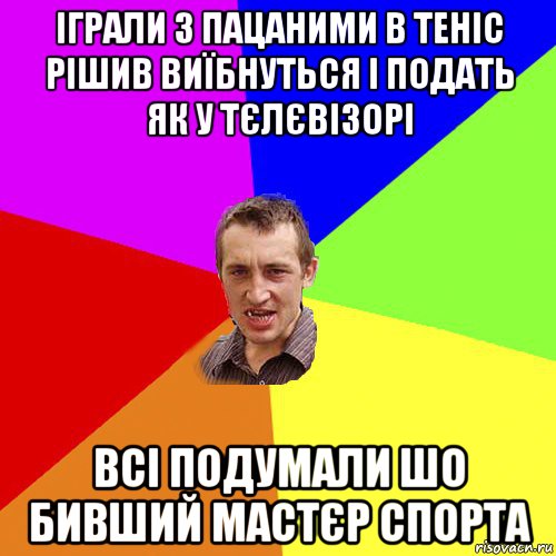 іграли з пацаними в теніс рішив виїбнуться і подать як у тєлєвізорі всі подумали шо бивший мастєр спорта, Мем Чоткий паца