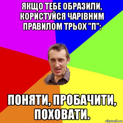 якщо тебе образили, користуйся чарівним правилом трьох "п": поняти, пробачити, поховати., Мем Чоткий паца