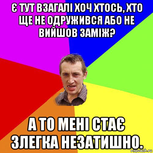 є тут взагалі хоч хтось, хто ще не одружився або не вийшов заміж? а то мені стає злегка незатишно., Мем Чоткий паца