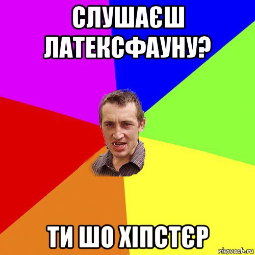 слушаєш латексфауну? ти шо хіпстєр, Мем Чоткий паца